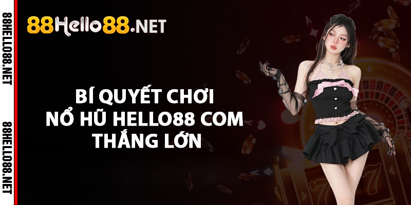 Bí quyết chơi nổ hũ Hello88 com thắng lớn