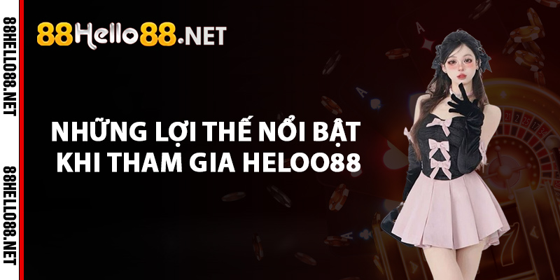 Những lợi thế nổi bật khi tham gia Heloo88